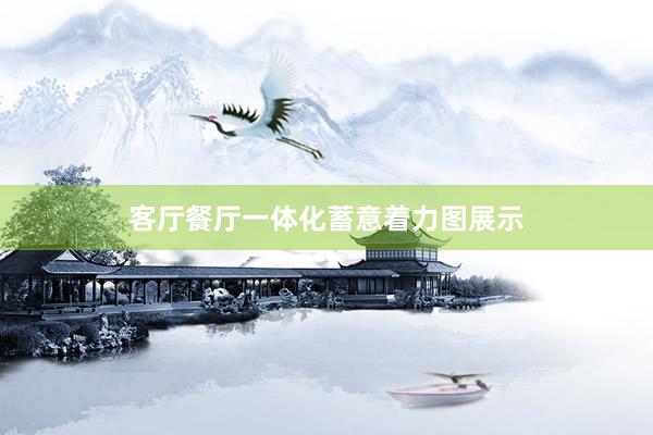 客厅餐厅一体化蓄意着力图展示