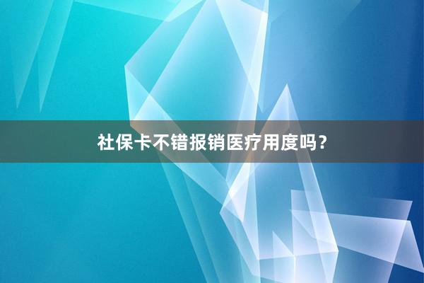 社保卡不错报销医疗用度吗？