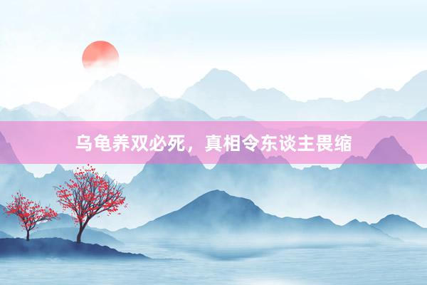 乌龟养双必死，真相令东谈主畏缩