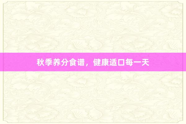 秋季养分食谱，健康适口每一天
